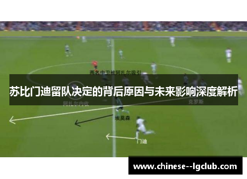 苏比门迪留队决定的背后原因与未来影响深度解析