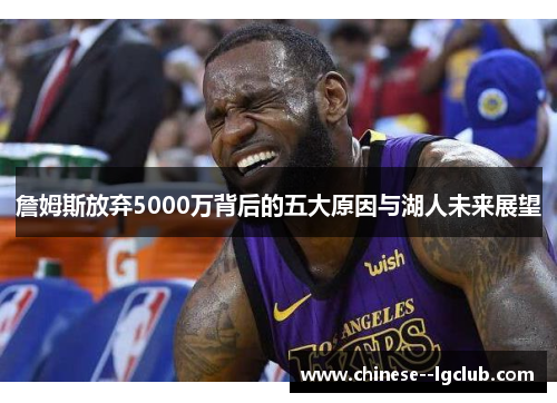 詹姆斯放弃5000万背后的五大原因与湖人未来展望