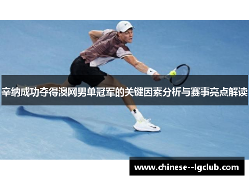 辛纳成功夺得澳网男单冠军的关键因素分析与赛事亮点解读