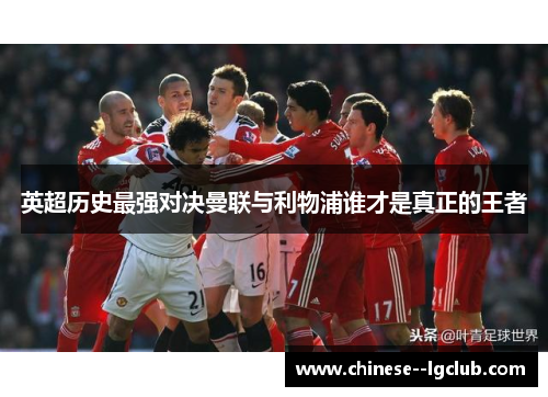 英超历史最强对决曼联与利物浦谁才是真正的王者