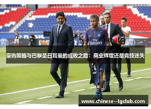 豪购策略与巴黎圣日耳曼的成败之路：商业辉煌还是竞技迷失