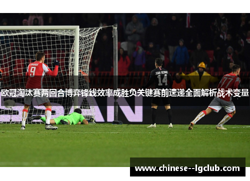 欧冠淘汰赛两回合博弈锋线效率成胜负关键赛前速递全面解析战术变量