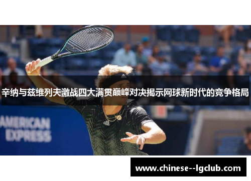 辛纳与兹维列夫激战四大满贯巅峰对决揭示网球新时代的竞争格局