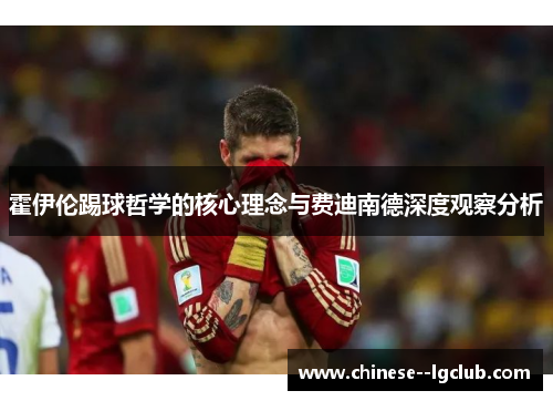 霍伊伦踢球哲学的核心理念与费迪南德深度观察分析