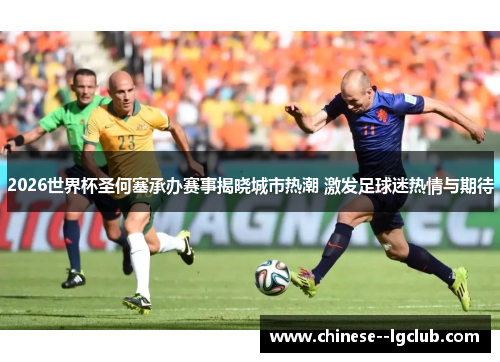 2026世界杯圣何塞承办赛事揭晓城市热潮 激发足球迷热情与期待