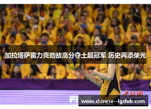 加拉塔萨雷力克劲敌高分夺土超冠军 历史再添荣光 加拉塔萨雷力克劲敌高分夺土超冠军 历史再添荣光