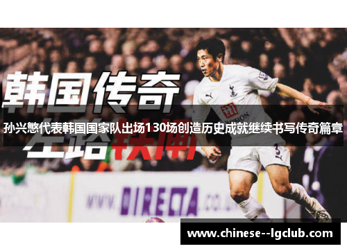 孙兴慜代表韩国国家队出场130场创造历史成就继续书写传奇篇章 孙兴慜代表韩国国家队出场130场创造历史成就继续书写传奇篇章