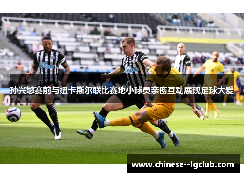 孙兴慜赛前与纽卡斯尔联比赛地小球员亲密互动展现足球大爱 孙兴慜赛前与纽卡斯尔联比赛地小球员亲密互动展现足球大爱