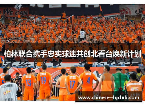 柏林联合携手忠实球迷共创北看台焕新计划